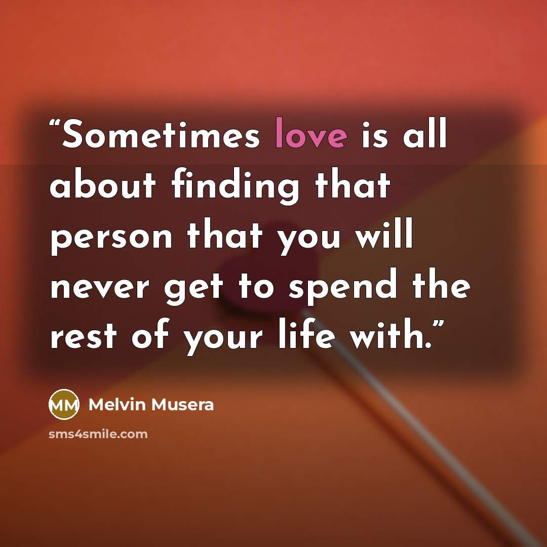 “Sometimes love is all about finding that person that you will never get to spend the rest of your life with.” quote by Melvin Musera
