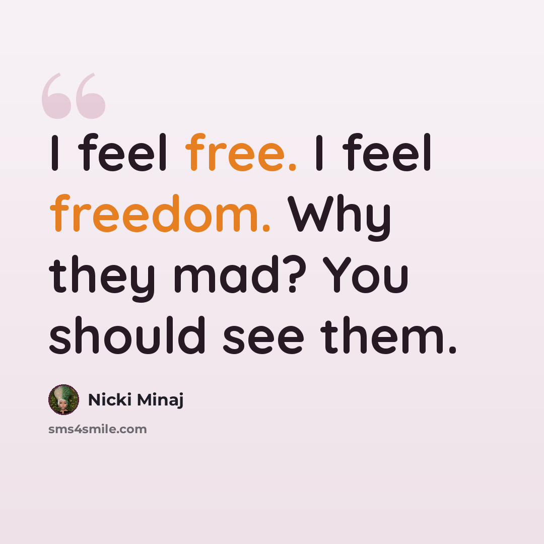 “I feel free. I feel freedom. Why they mad? You should see them.” quote by Nicki Minaj