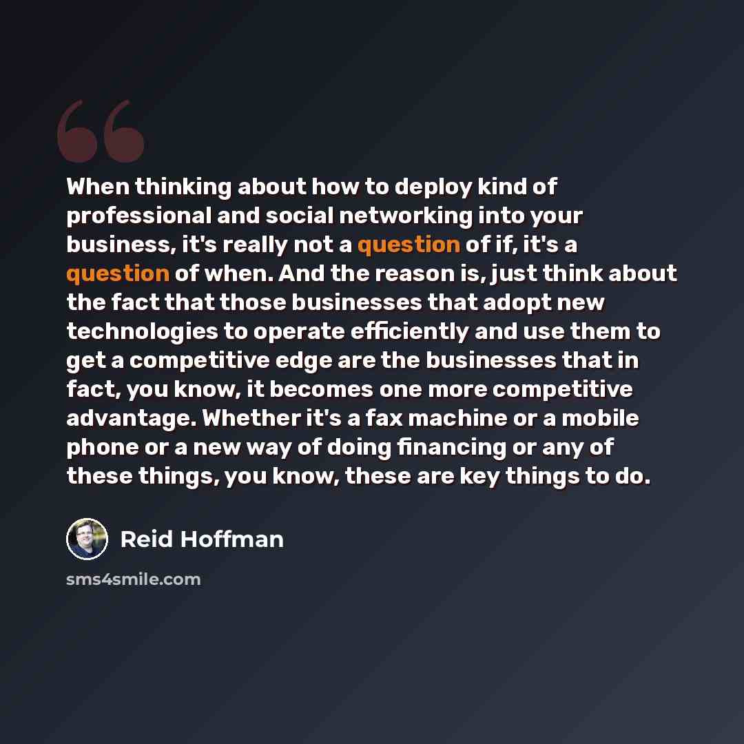 “When thinking about how to deploy kind of professional and social networking into your business, it's really not a question of if, it's a question of when. And the reason is, just think about the fact that those businesses that adopt new technologies to operate efficiently and use them to get a…” quote by Reid Hoffman