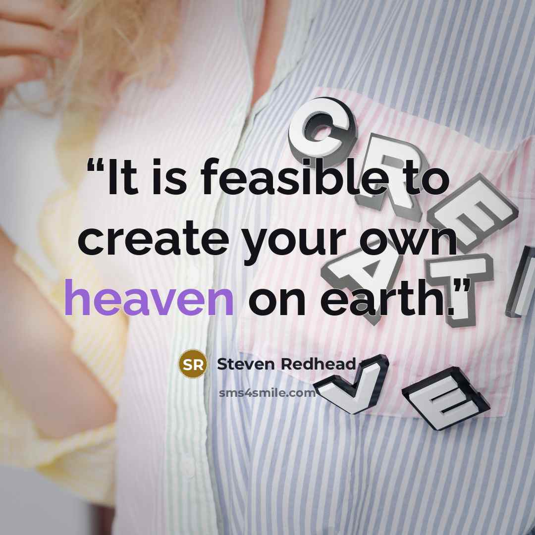 “It is feasible to create your own heaven on earth.” quote by Steven Redhead