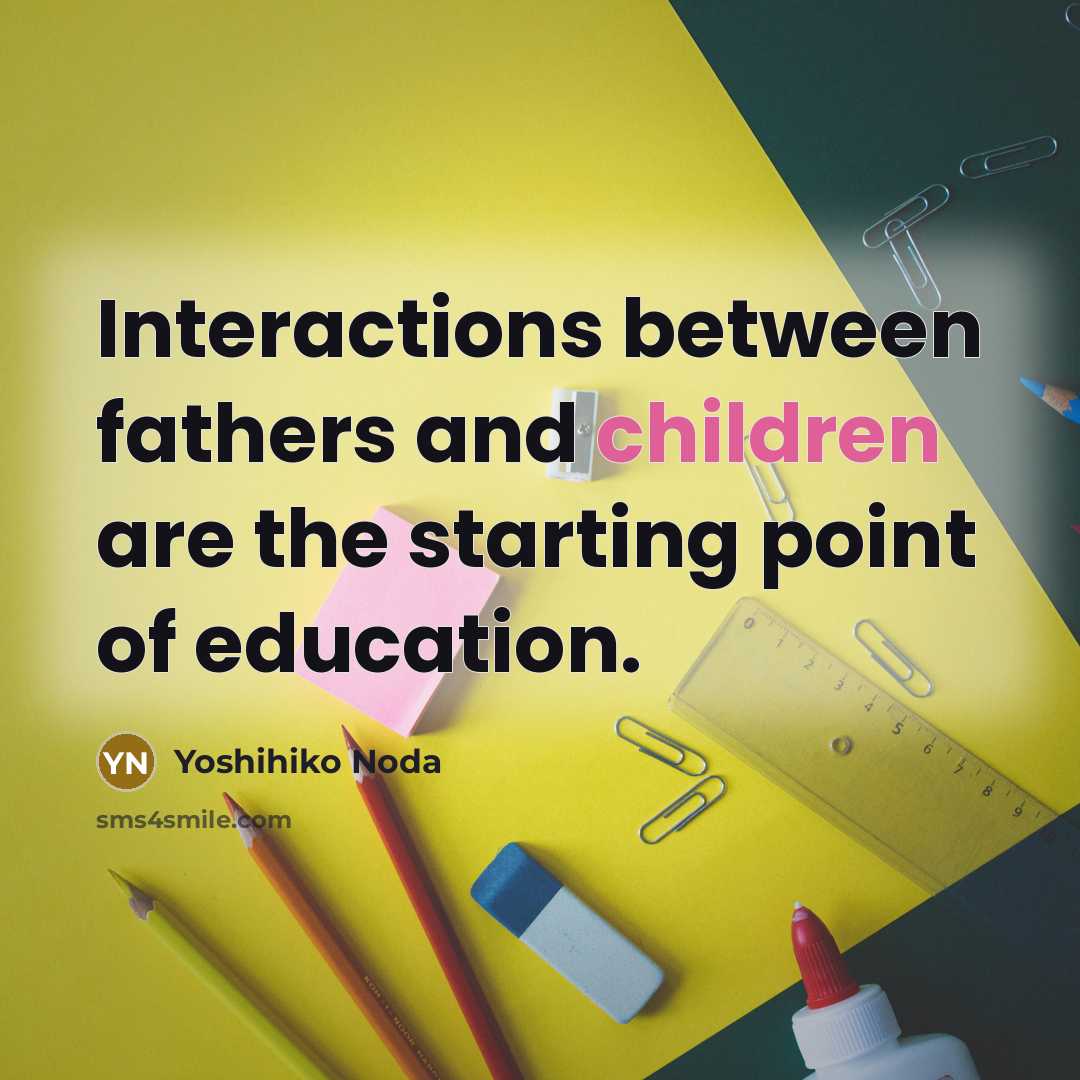 “Interactions between fathers and children are the starting point of education.” quote by Yoshihiko Noda
