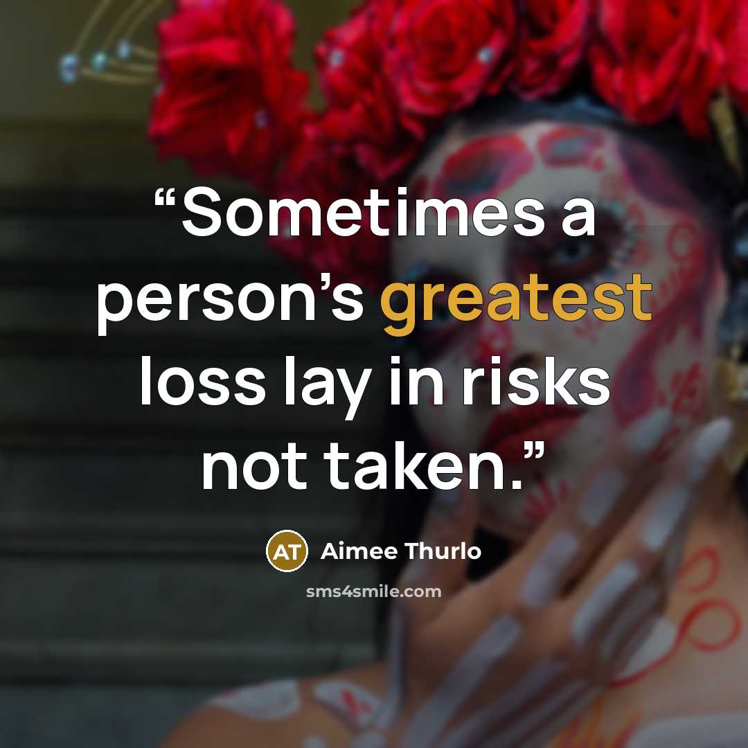 “Sometimes a person’s greatest loss lay in risks not taken.” quote by Aimee Thurlo