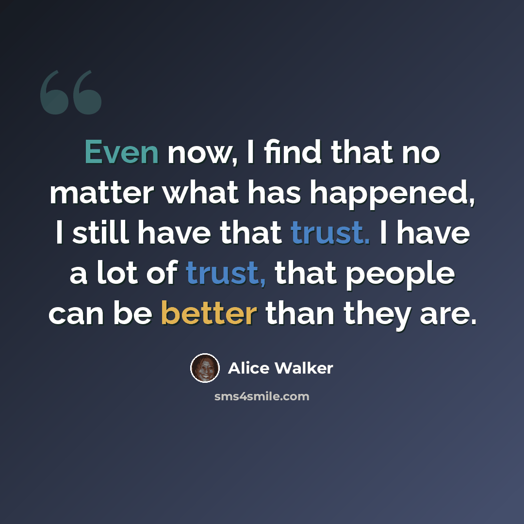 “Even now, I find that no matter what has happened, I still have that trust. I have a lot of trust, that people can be better than they are.” quote by Alice Walker