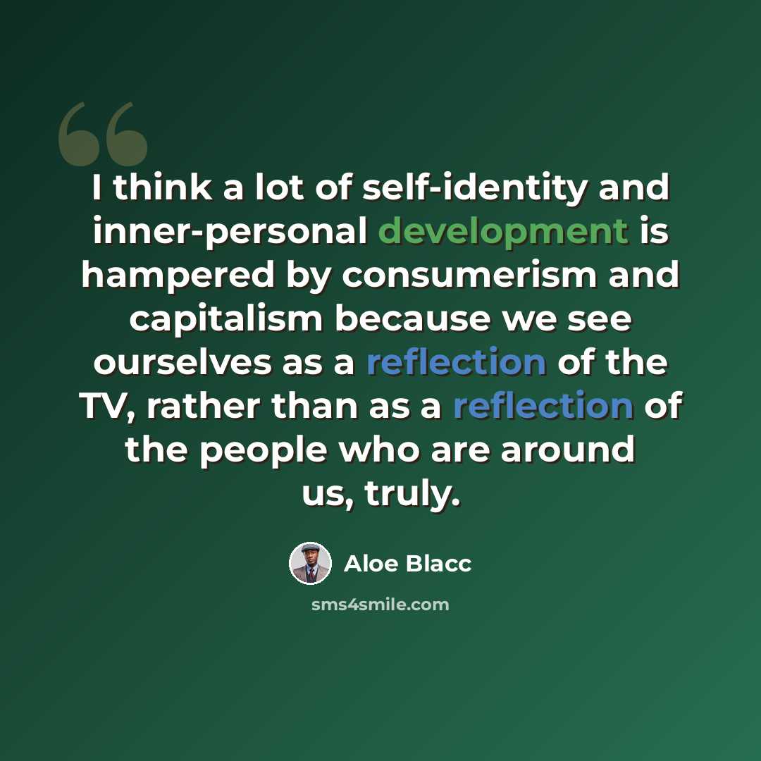 “I think a lot of self-identity and inner-personal development is hampered by consumerism and capitalism because we see ourselves as a reflection of the TV, rather than as a reflection of the people who are around us, truly.” quote by Aloe Blacc