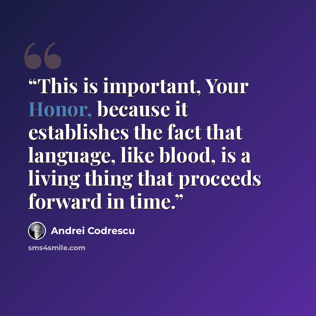 “This is important, Your Honor, because it establishes the fact that language, like blood, is a living thing that proceeds forward in time.” quote by Andrei Codrescu