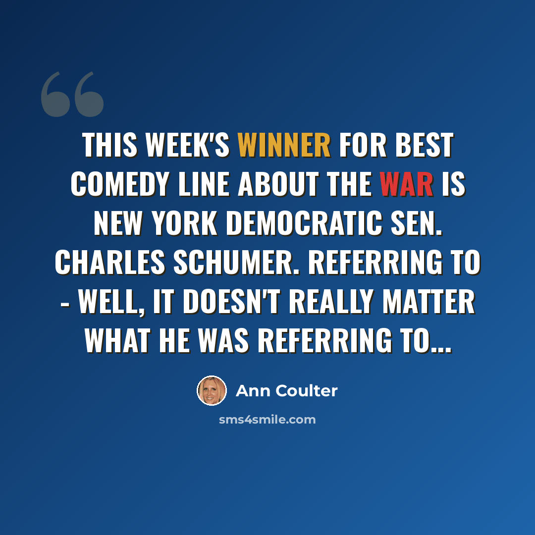 “This week's winner for best comedy line about the war is New York Democratic Sen. Charles Schumer. Referring to - well, it doesn't really matter what he was referring to...” quote by Ann Coulter