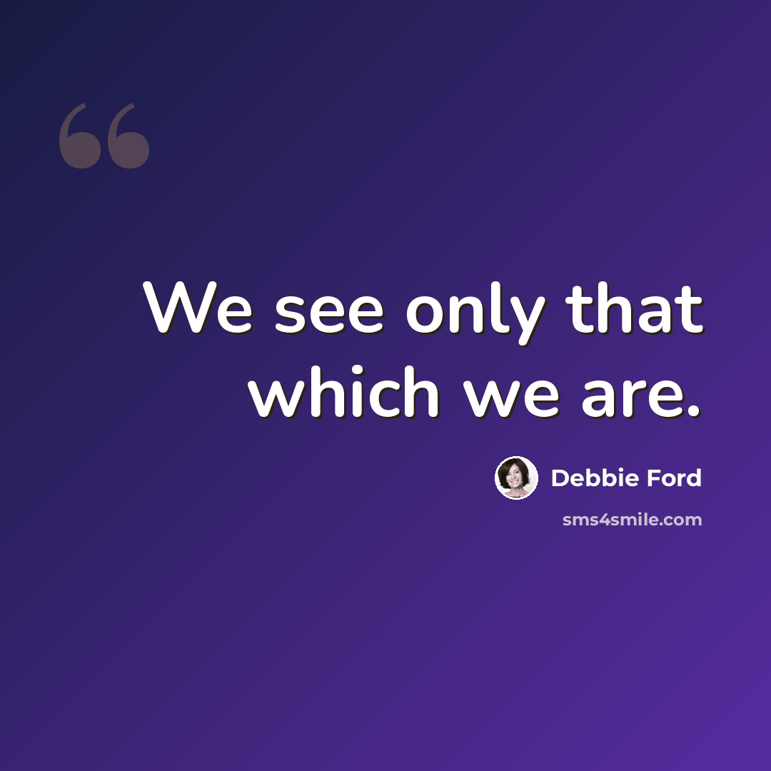 “We see only that which we are.” quote by Debbie Ford