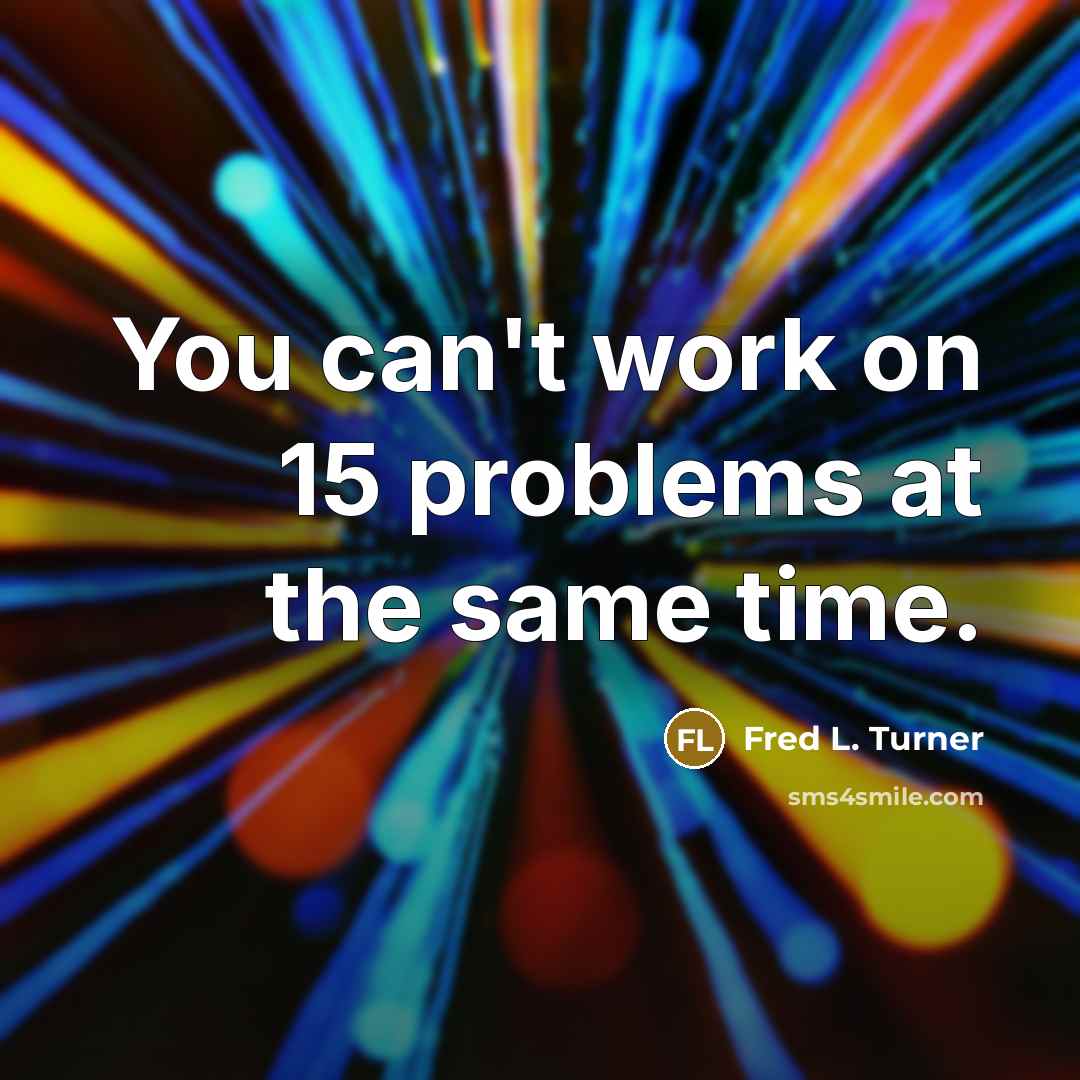 “You can't work on 15 problems at the same time.” quote by Fred L. Turner