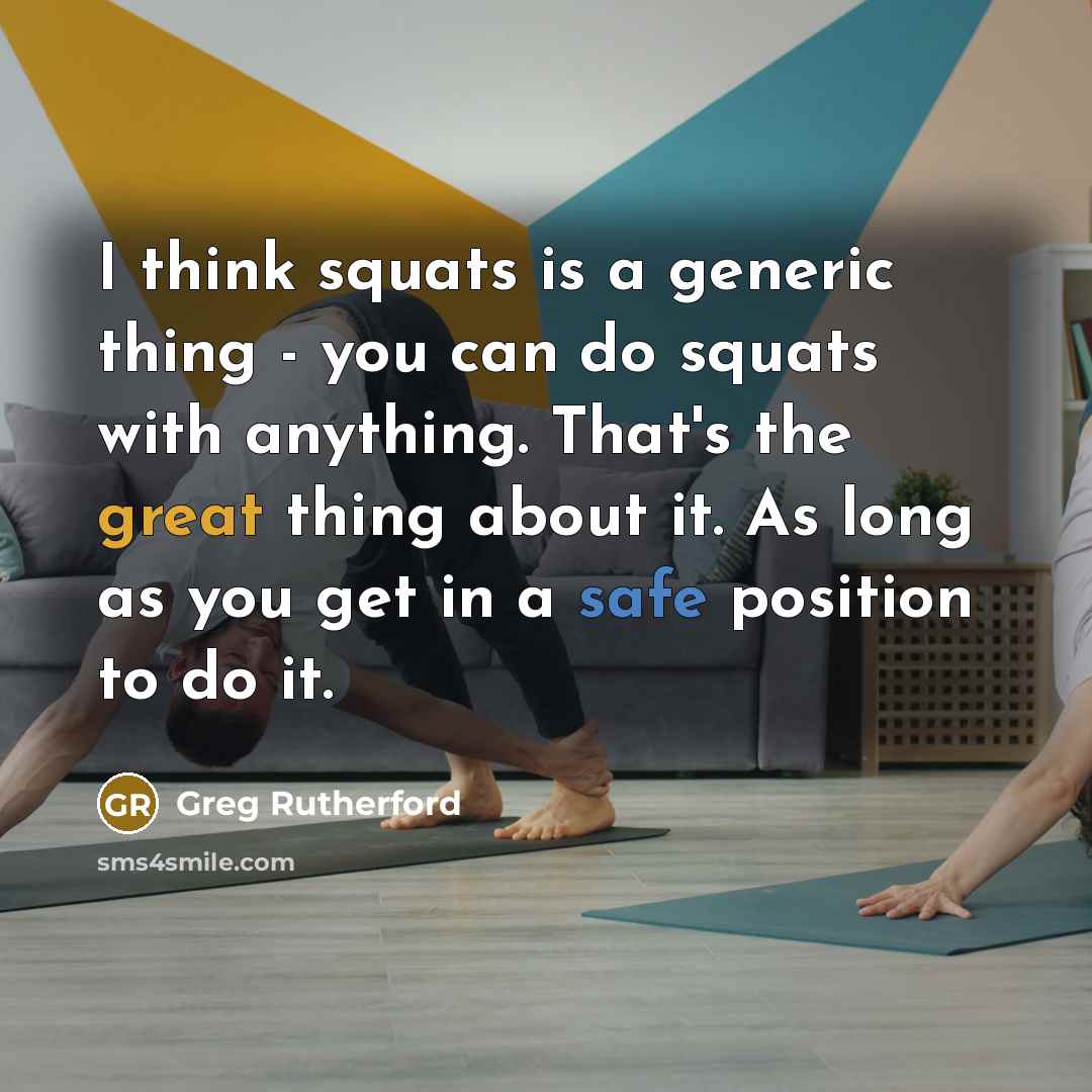 “I think squats is a generic thing - you can do squats with anything. That's the great thing about it. As long as you get in a safe position to do it.” quote by Greg Rutherford