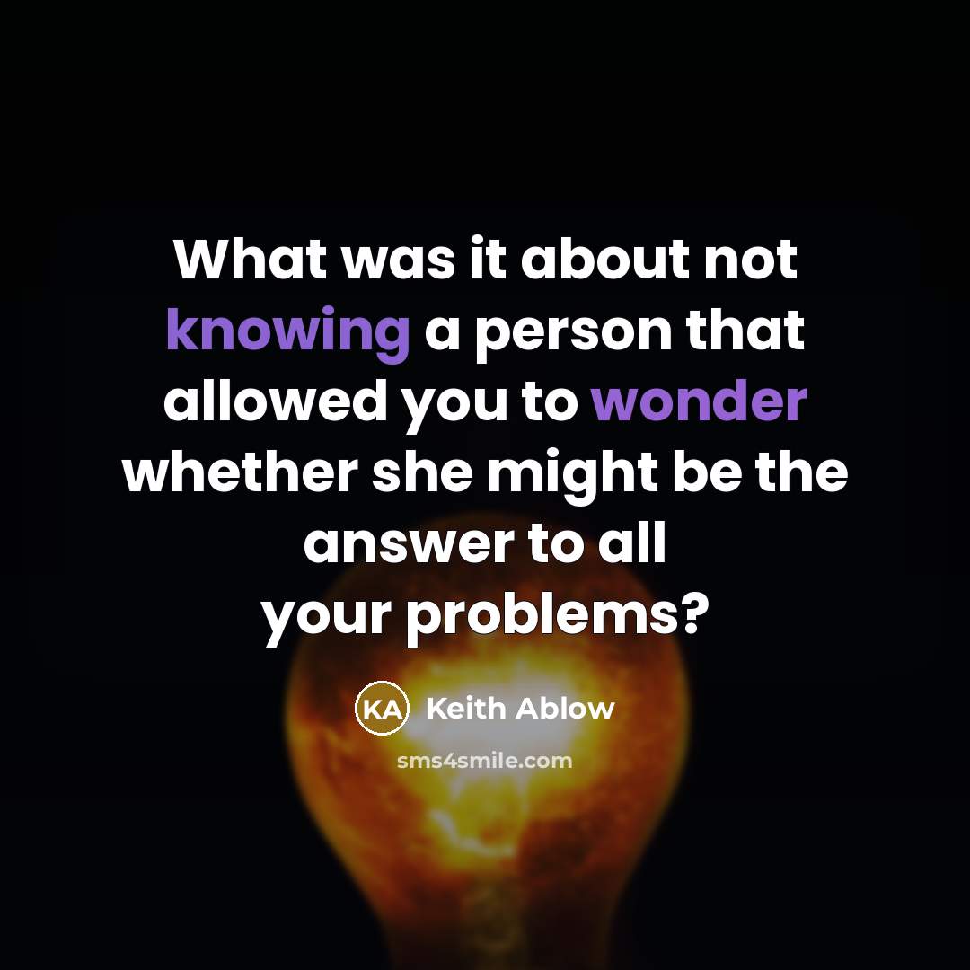 “What was it about not knowing a person that allowed you to wonder whether she might be the answer to all your problems?” quote by Keith Ablow