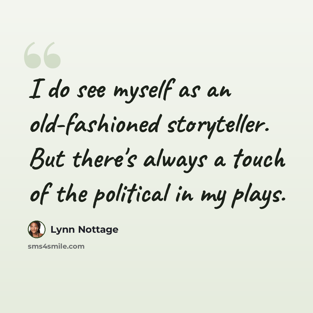 “I do see myself as an old-fashioned storyteller. But there's always a touch of the political in my plays.” quote by Lynn Nottage