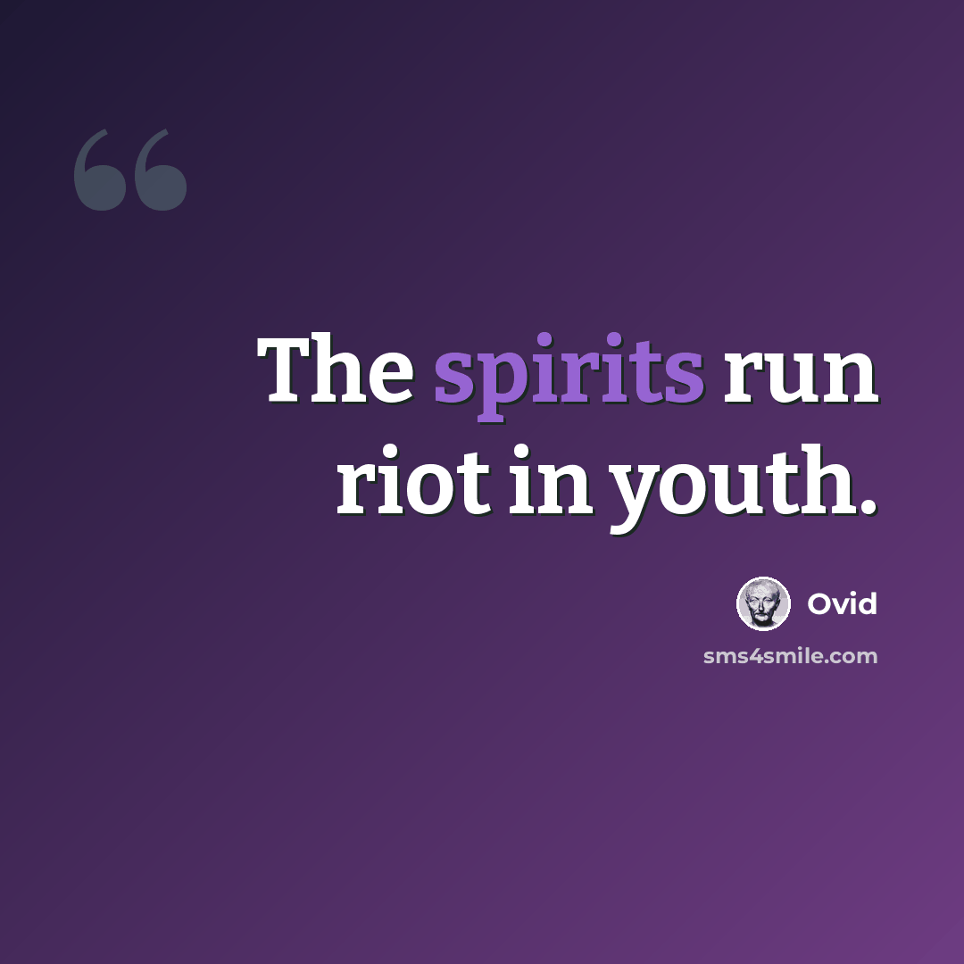 “The spirits run riot in youth.” quote by Ovid