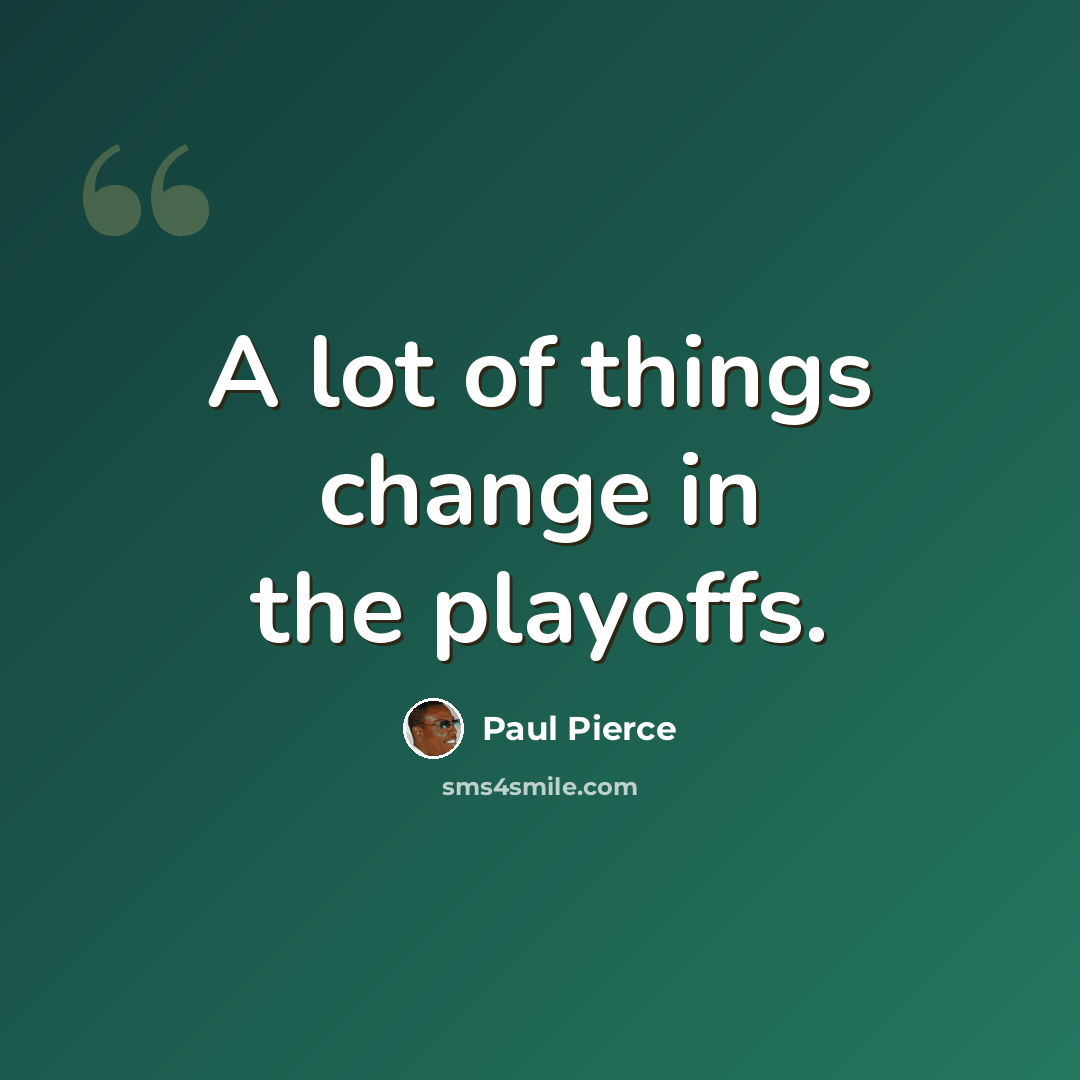 “A lot of things change in the playoffs.” quote by Paul Pierce