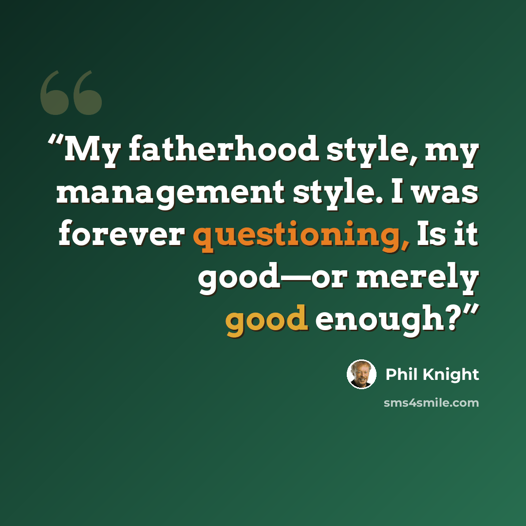 “My fatherhood style, my management style. I was forever questioning, Is it good—or merely good enough?” quote by Phil Knight