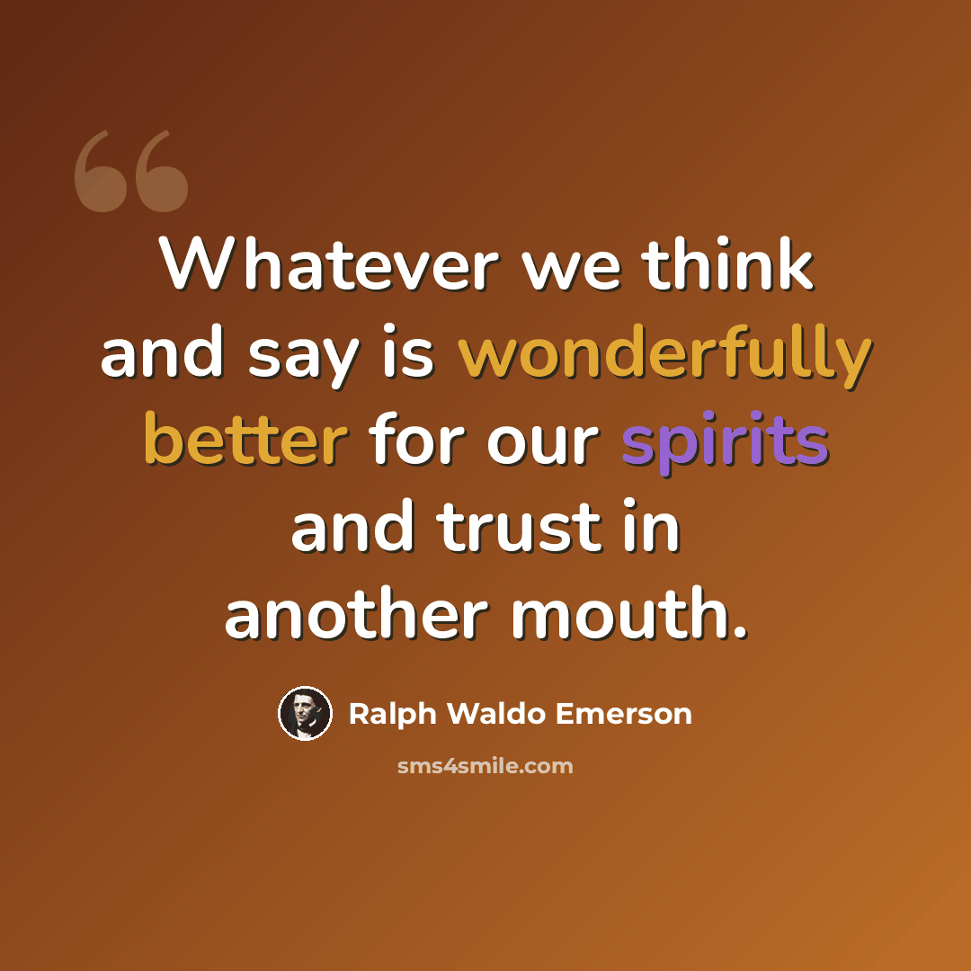 “Whatever we think and say is wonderfully better for our spirits and trust in another mouth.” quote by Ralph Waldo Emerson