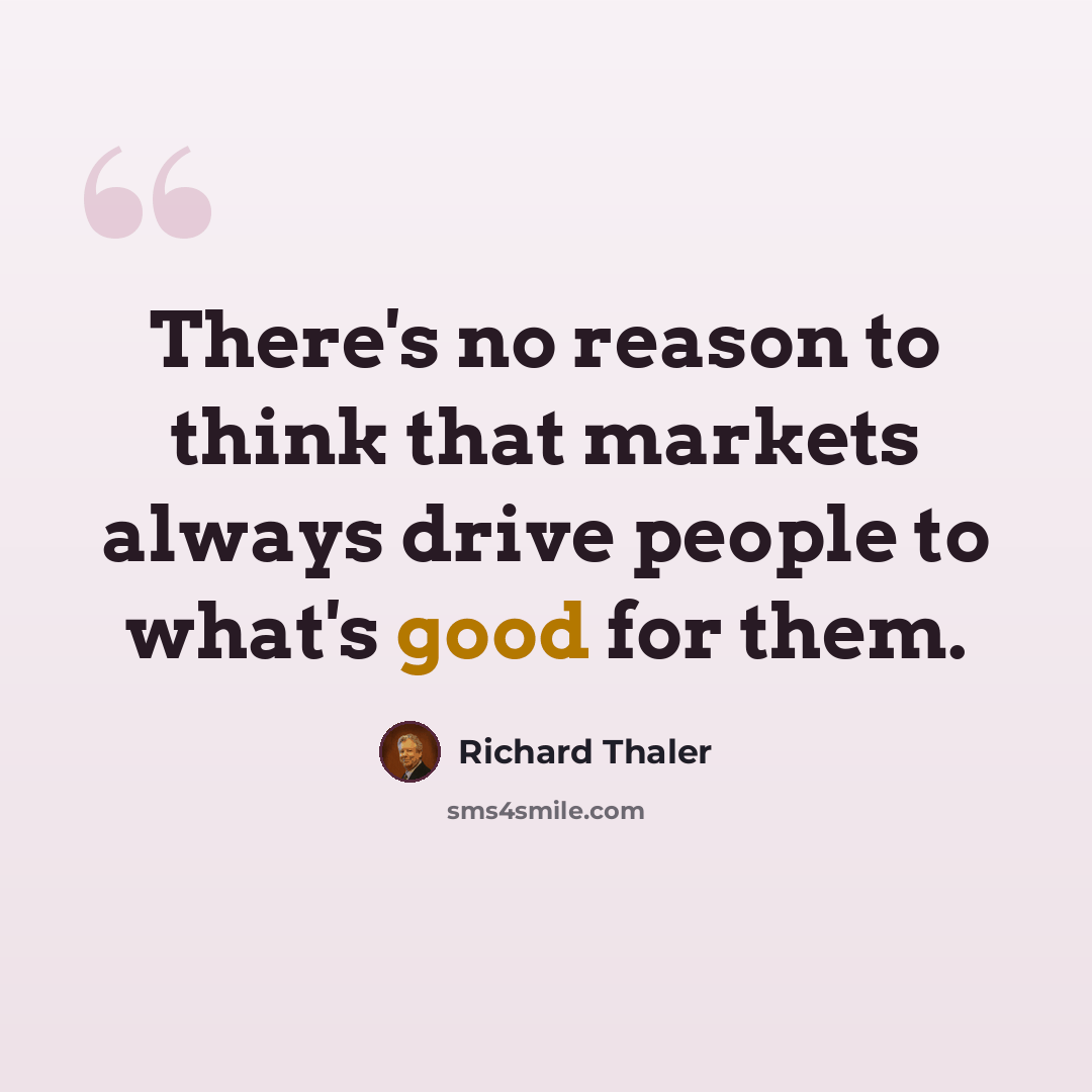 “There's no reason to think that markets always drive people to what's good for them.” quote by Richard Thaler