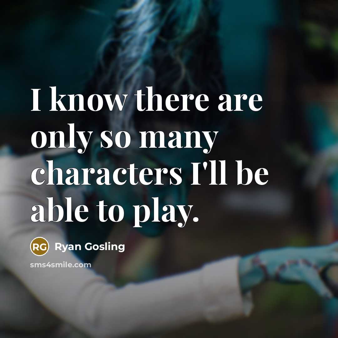 “I know there are only so many characters I'll be able to play.” quote by Ryan Gosling