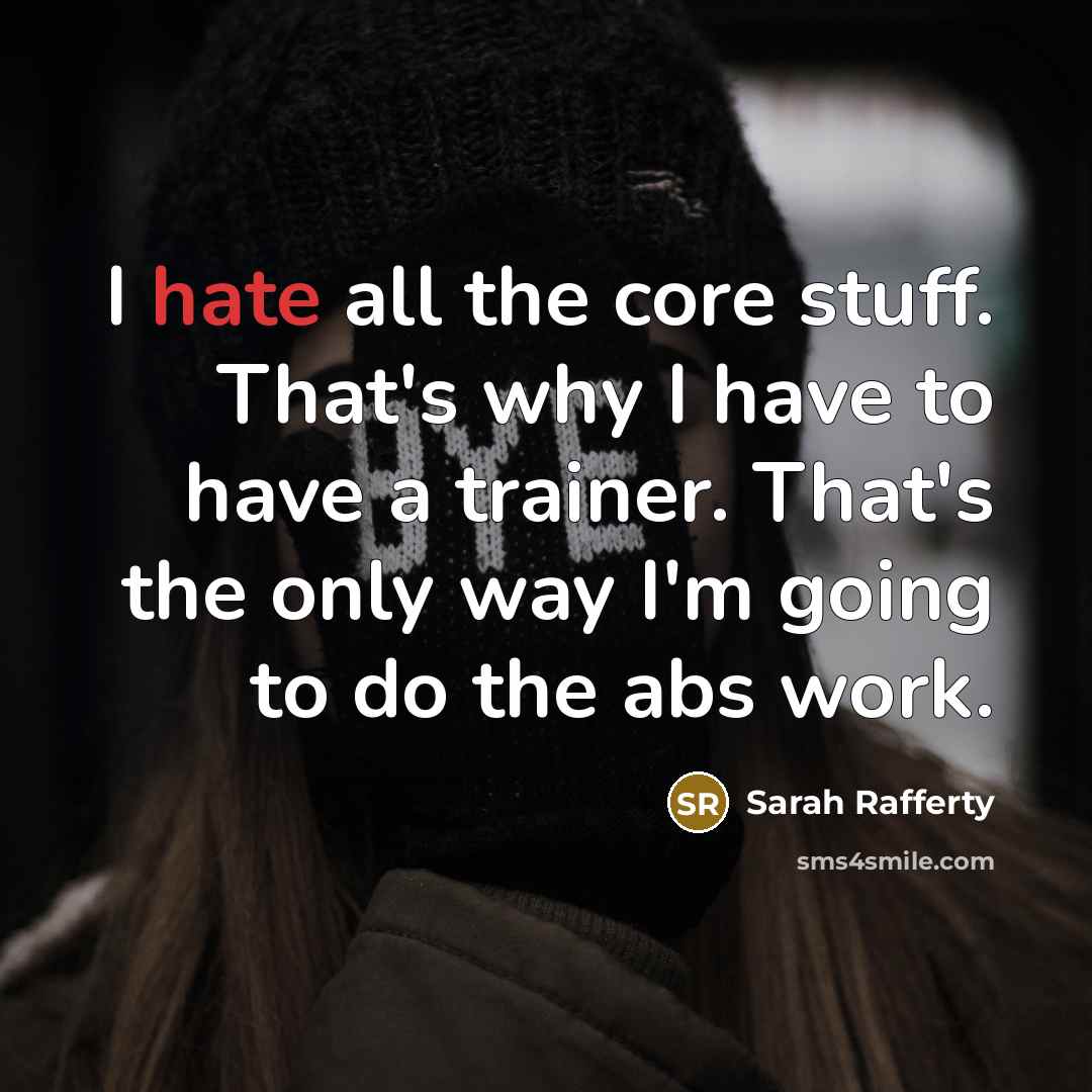 “I hate all the core stuff. That's why I have to have a trainer. That's the only way I'm going to do the abs work.” quote by Sarah Rafferty