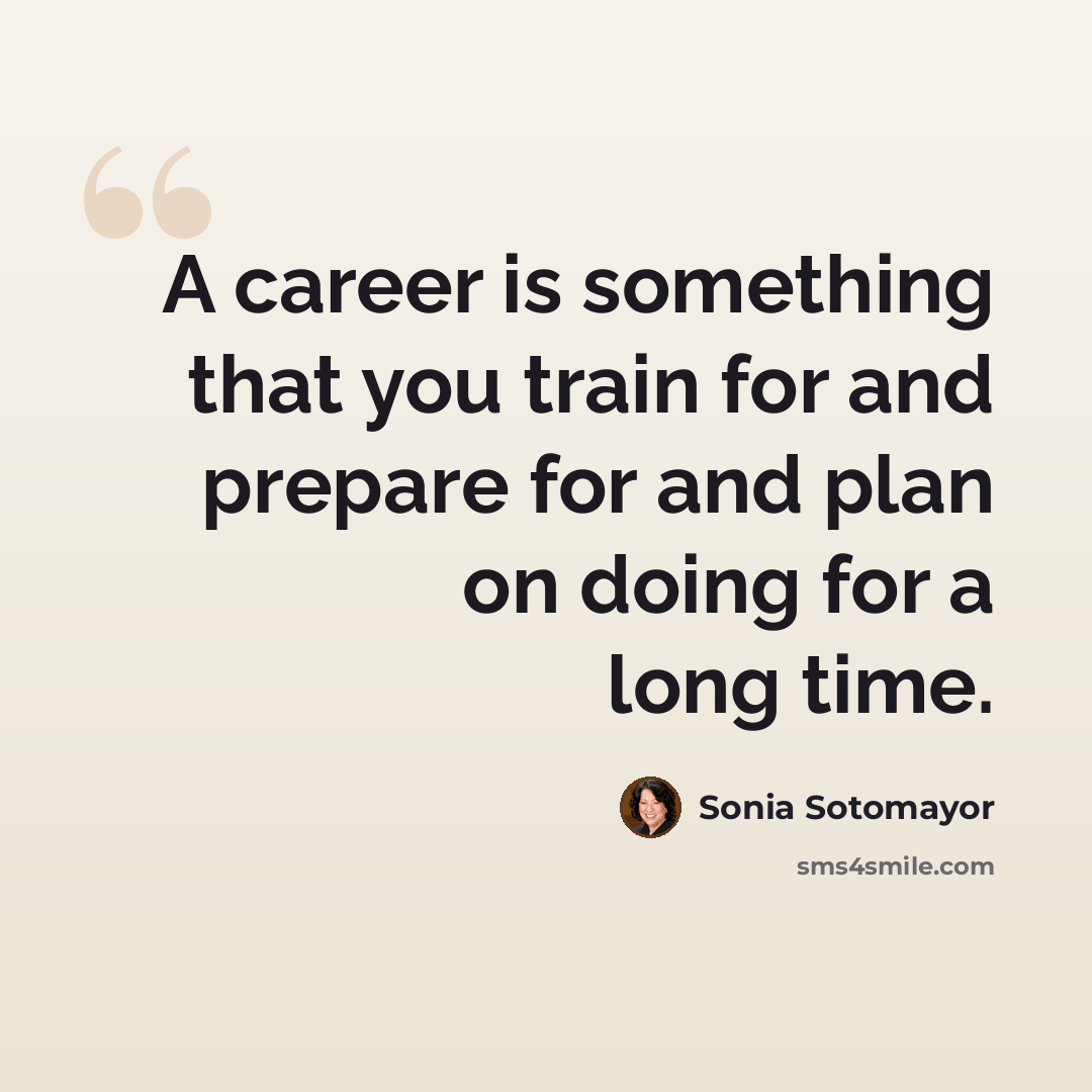 “A career is something that you train for and prepare for and plan on doing for a long time.” quote by Sonia Sotomayor