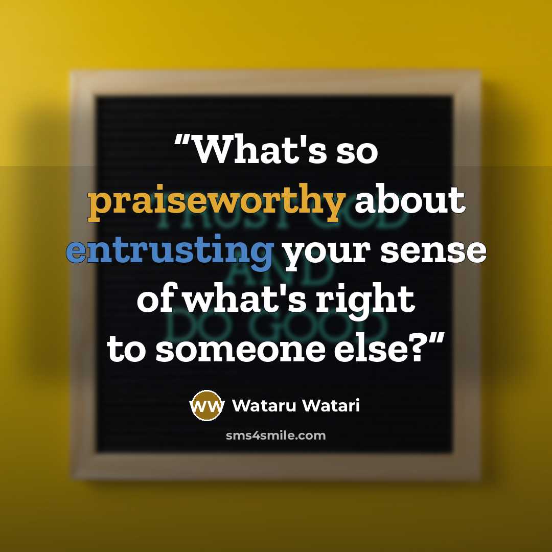 “What's so praiseworthy about entrusting your sense of what's right to someone else?” quote by Wataru Watari