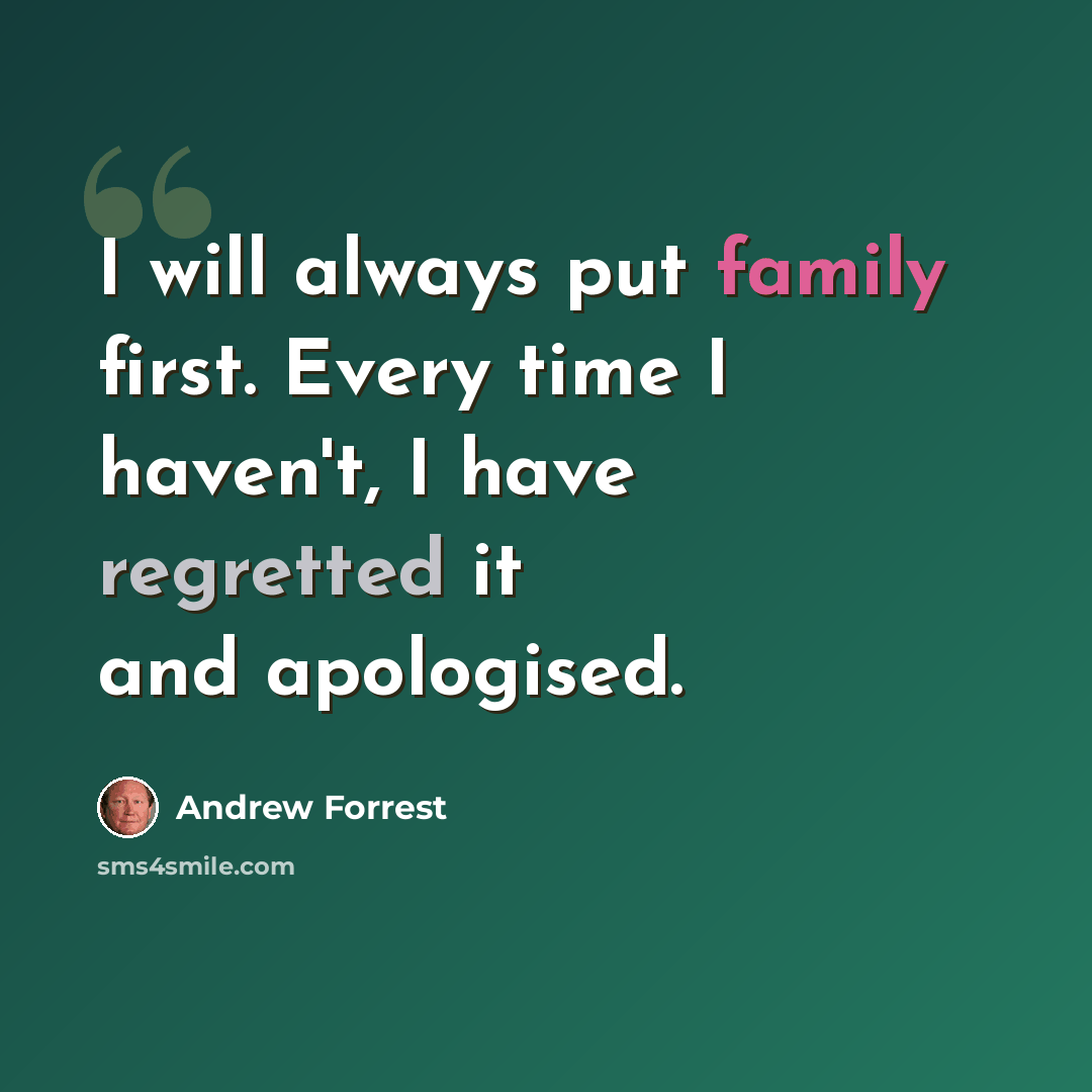 “I will always put family first. Every time I haven't, I have regretted it and apologised.” quote by Andrew Forrest