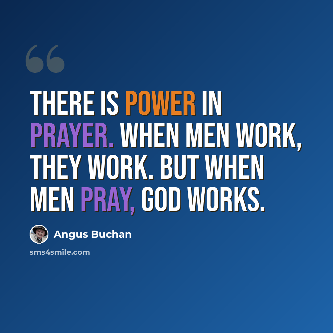 “There is power in prayer. When men work, they work. but when men pray, God works.” quote by Angus Buchan