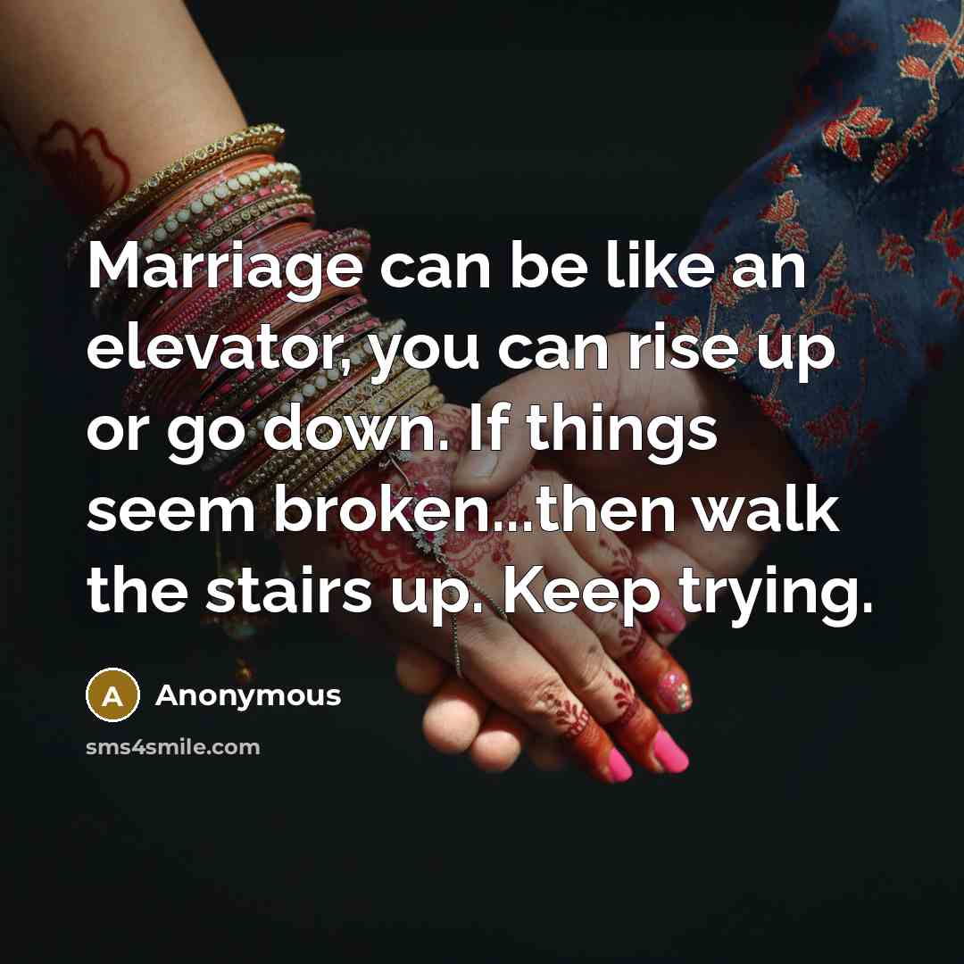 “Marriage can be like an elevator, you can rise up or go down. If things seem broken...then walk the stairs up. Keep trying.” quote by Anonymous