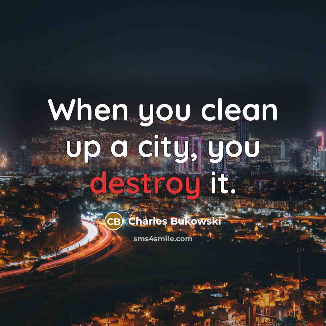 “When you clean up a city, you destroy it.” quote by Charles Bukowski