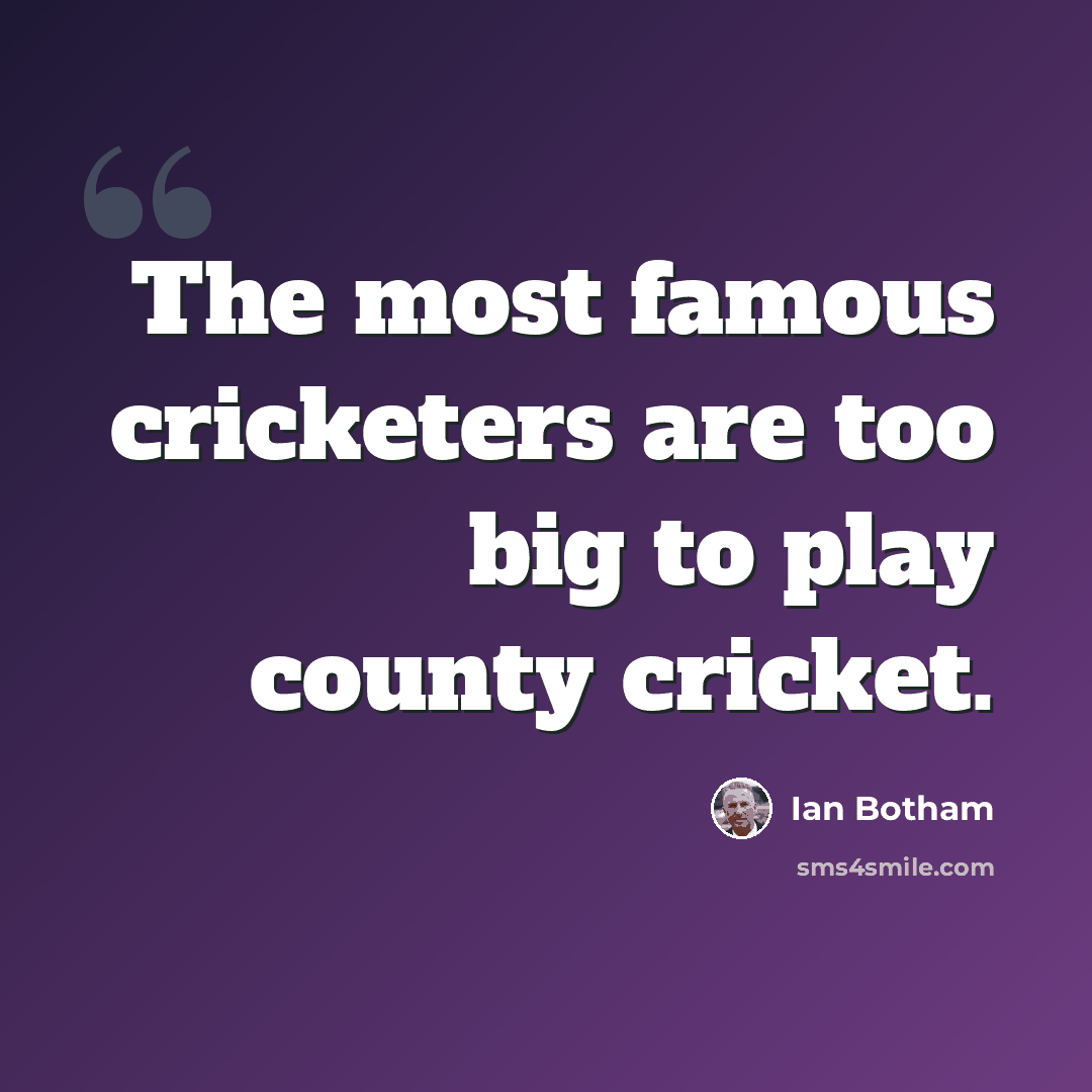 “The most famous cricketers are too big to play county cricket.” quote by Ian Botham
