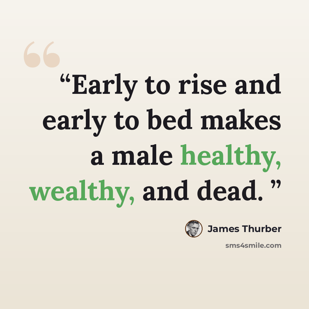 “Early to rise and early to bed makes a male healthy, wealthy, and dead.” quote by James Thurber