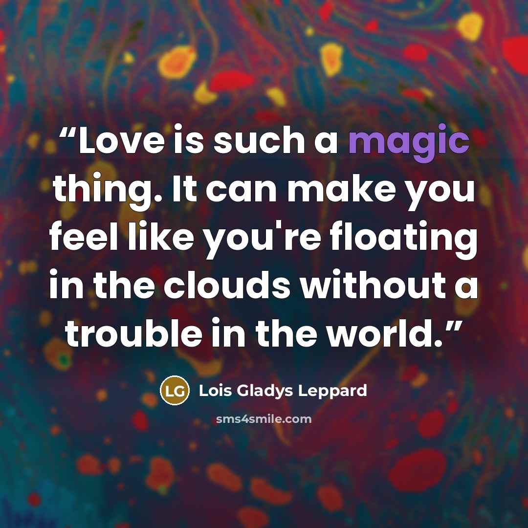 “Love is such a magic thing. It can make you feel like you're floating in the clouds without a trouble in the world.” quote by Lois Gladys Leppard