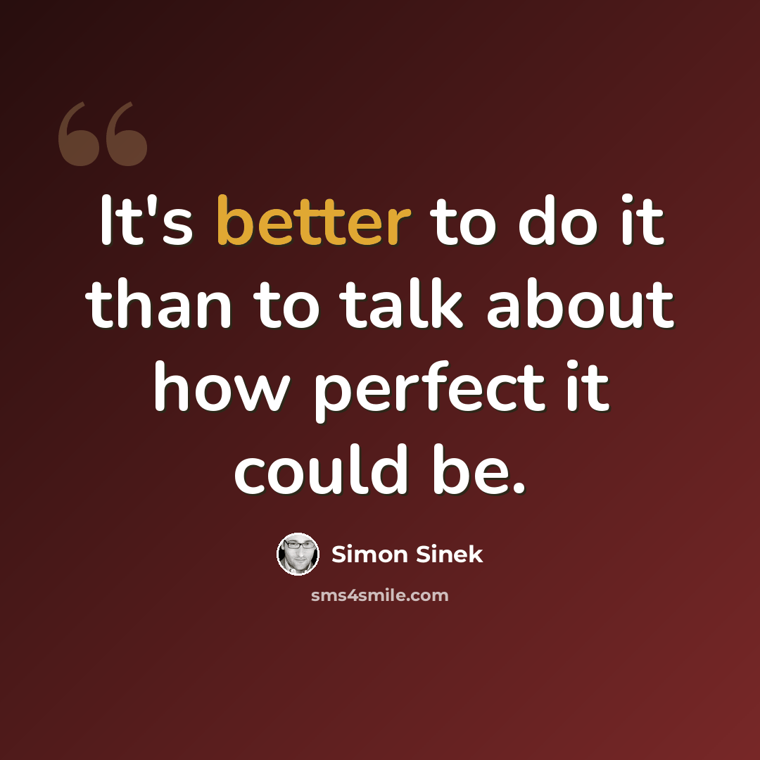 “It's better to do it than to talk about how perfect it could be.” quote by Simon Sinek