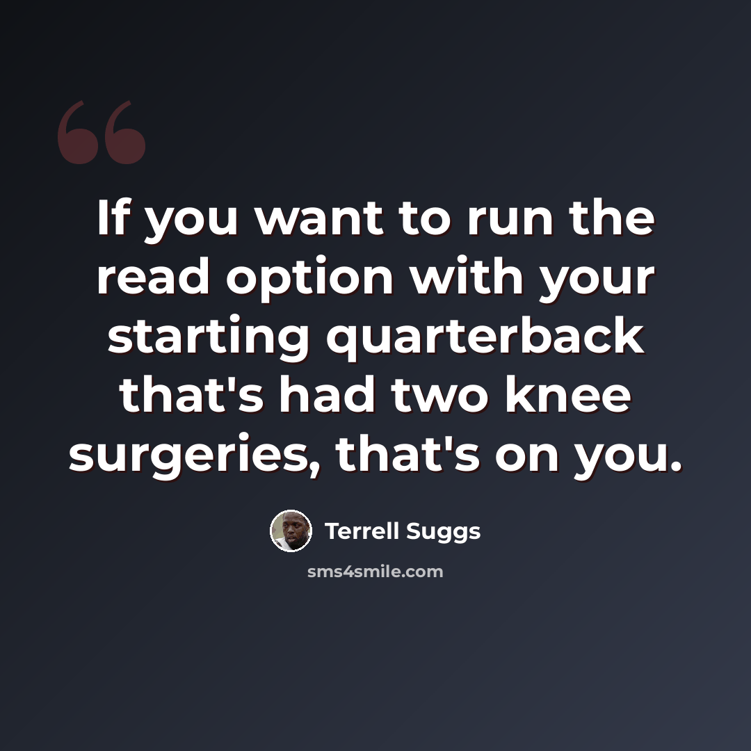 “If you want to run the read option with your starting quarterback that's had two knee surgeries, that's on you.” quote by Terrell Suggs