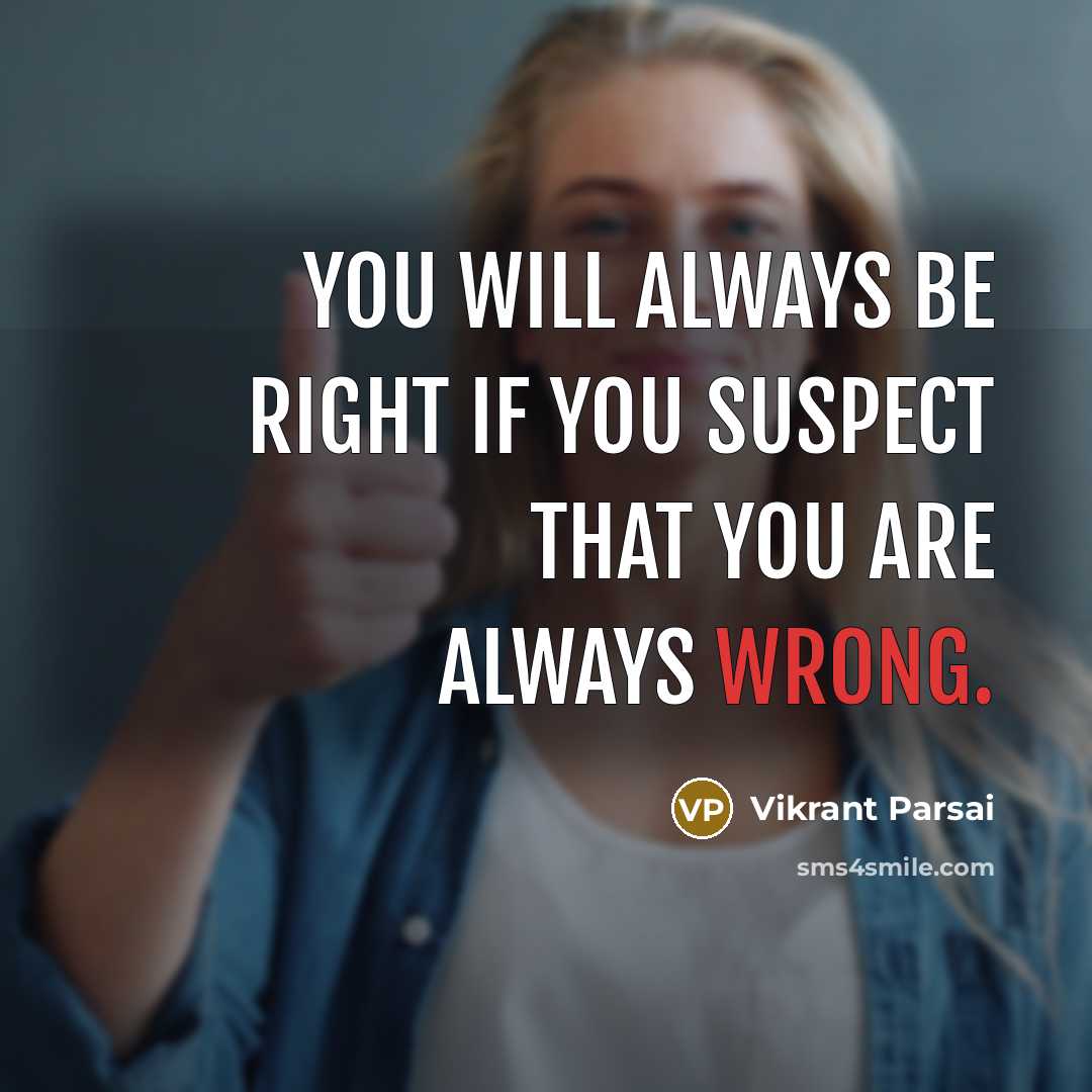 “You will always be right if you suspect that you are always wrong.” quote by Vikrant Parsai