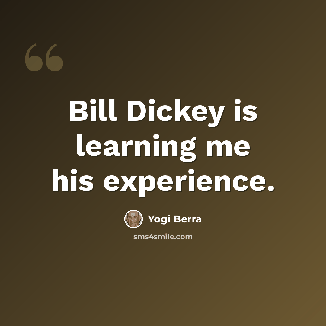 “Bill Dickey is learning me his experience.” quote by Yogi Berra