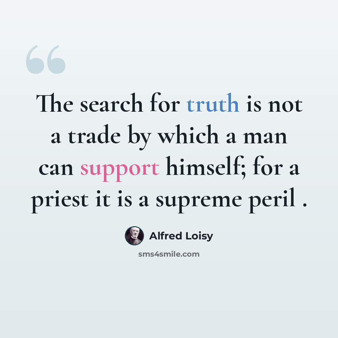 “The search for truth is not a trade by which a man can support himself; for a priest it is a supreme peril .” quote by Alfred Loisy