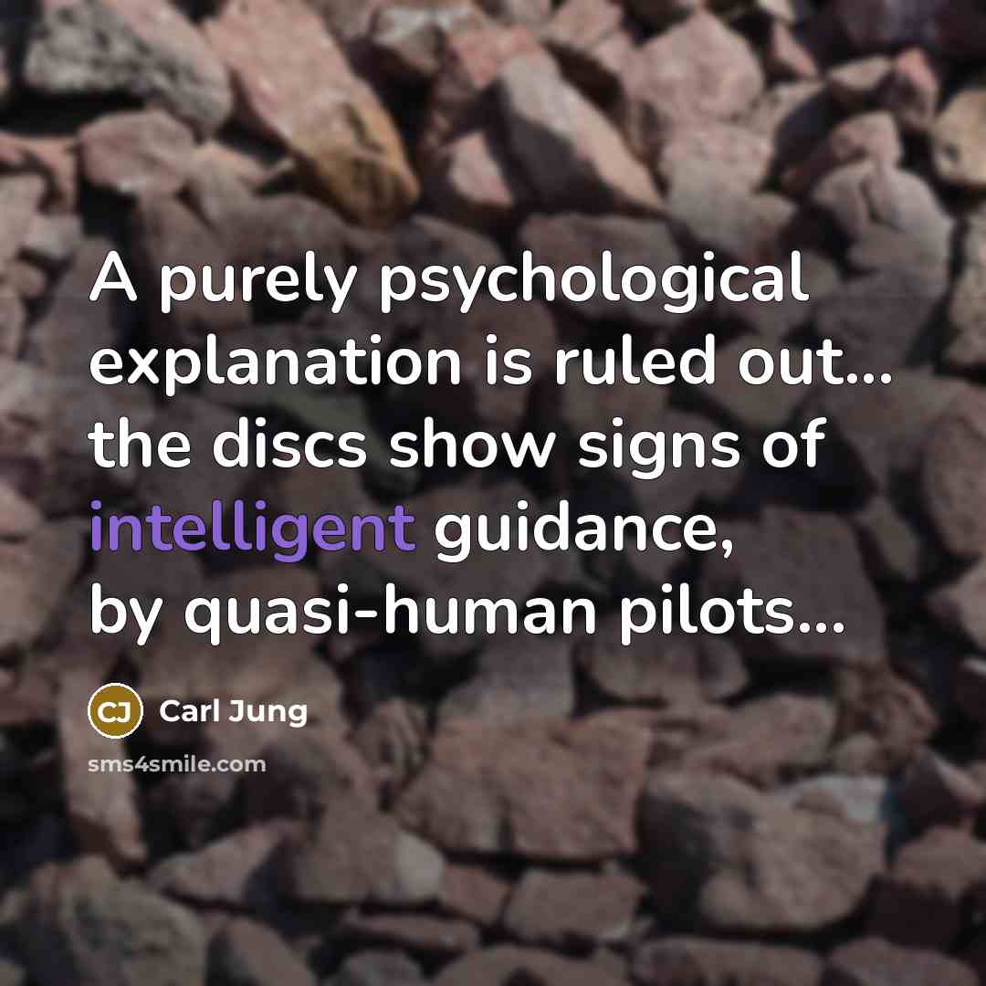 “A purely psychological explanation is ruled out... the discs show signs of intelligent guidance, by quasi-human pilots...” quote by Carl Jung