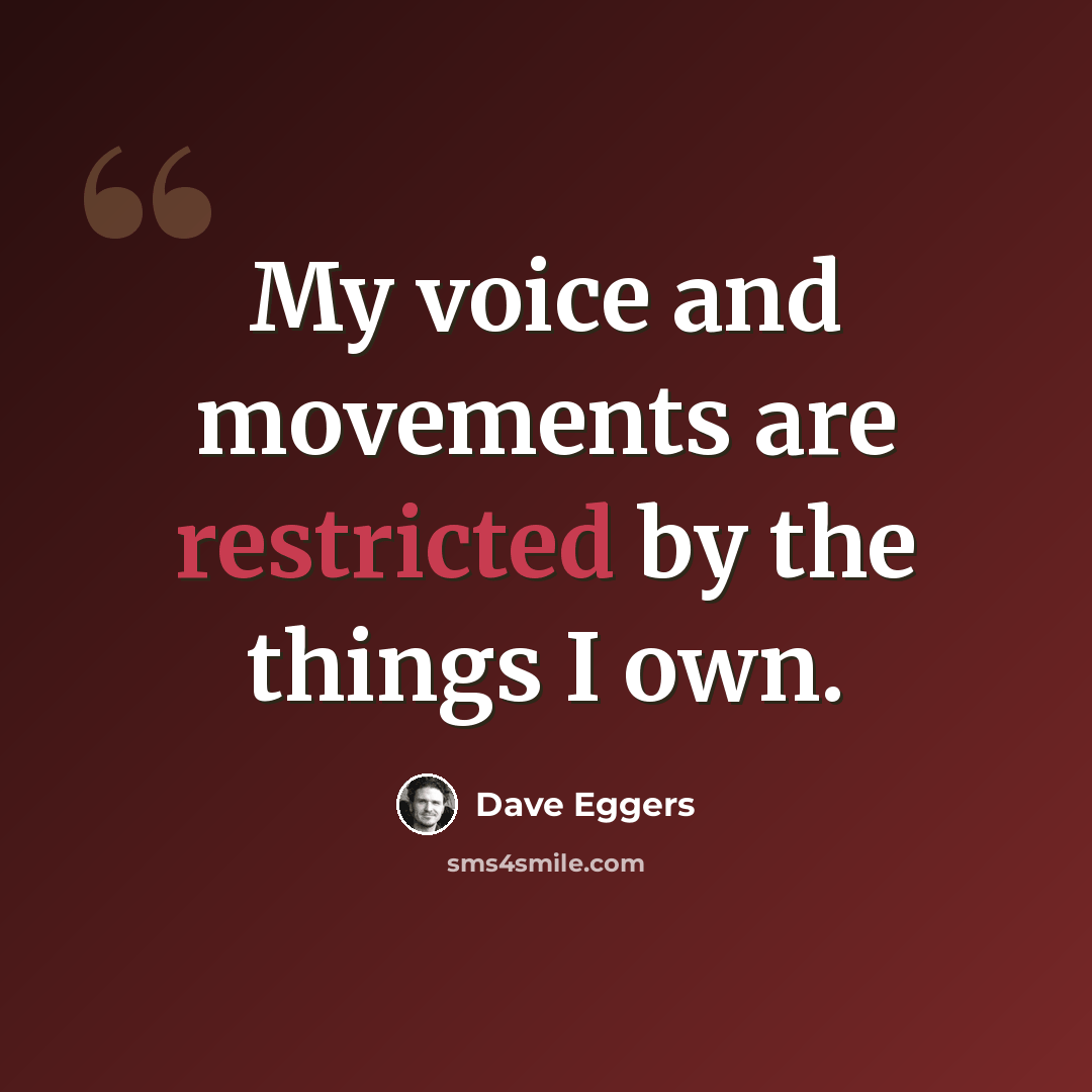 “My voice and movements are restricted by the things I own.” quote by Dave Eggers