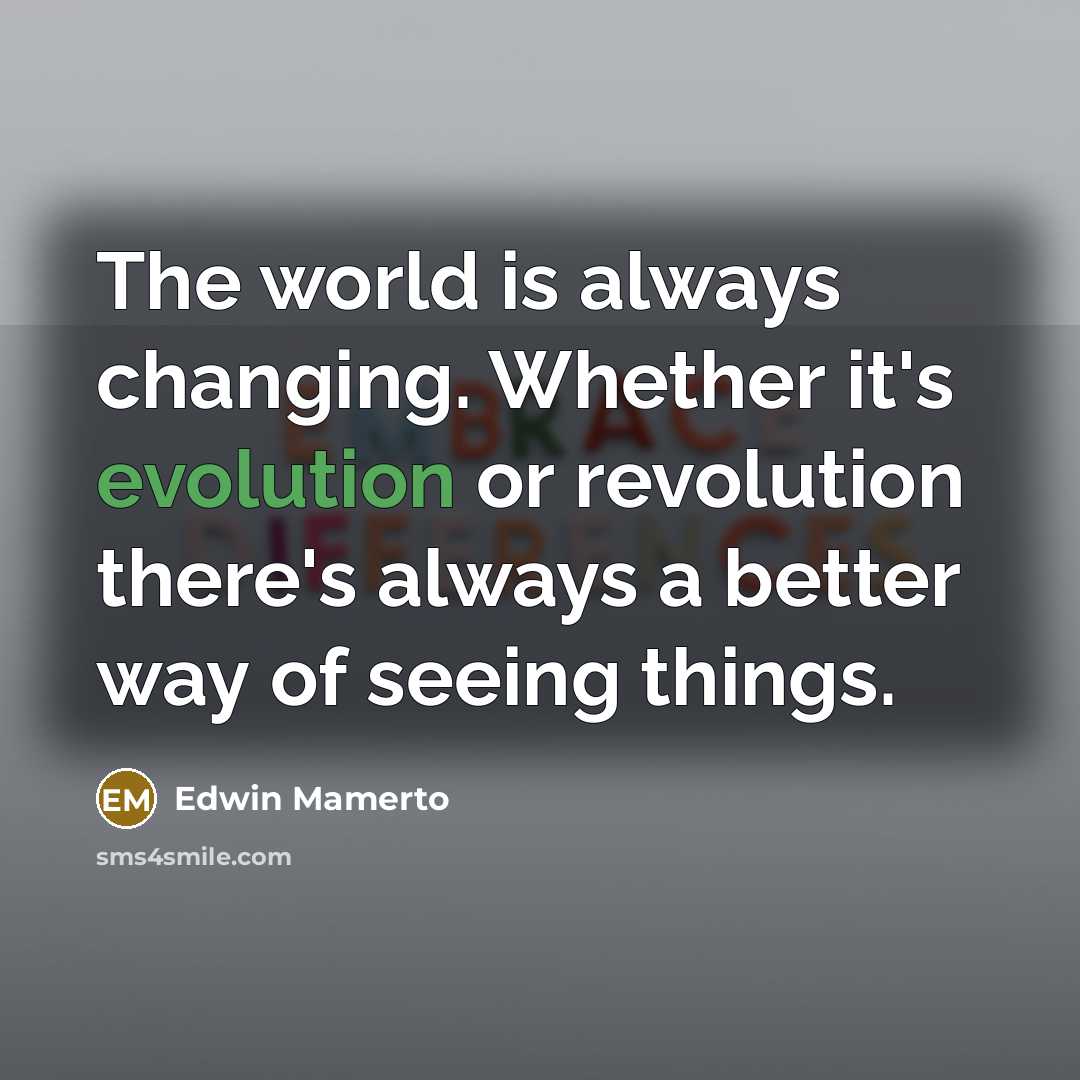 “The world is always changing. Whether it's evolution or revolution there's always a better way of seeing things.” quote by Edwin Mamerto