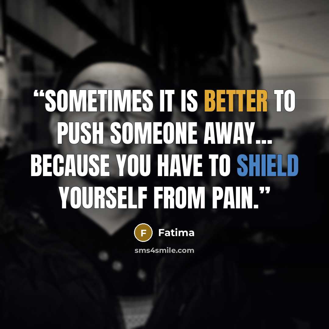 “sometimes it is better to push someone away... because you have to shield yourself from pain.” quote by Fatima
