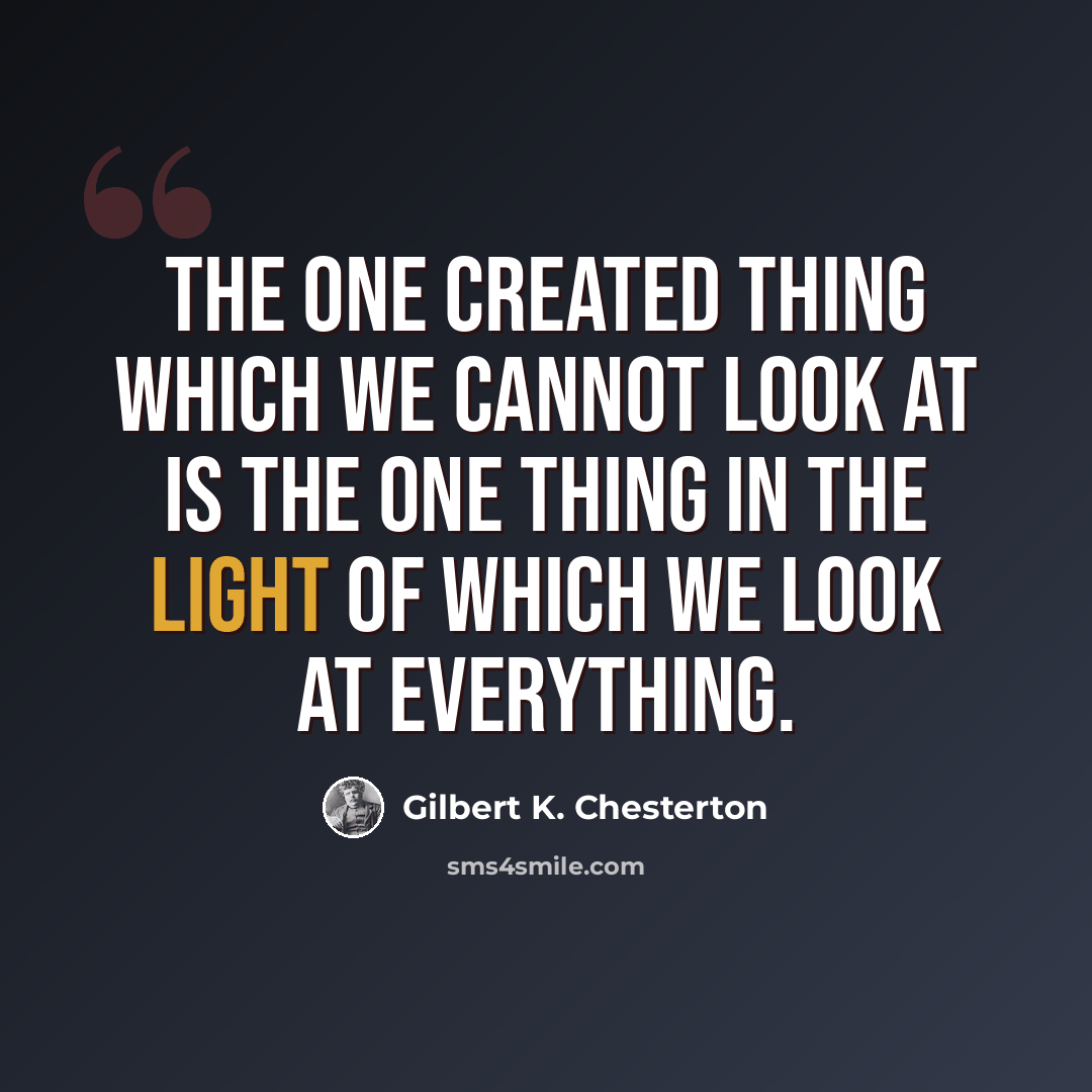 “The one created thing which we cannot look at is the one thing in the light of which we look at everything.” quote by Gilbert K. Chesterton
