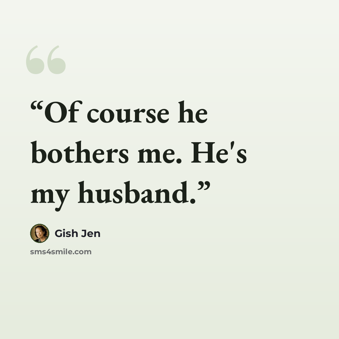 “Of course he bothers me. He's my husband.” quote by Gish Jen