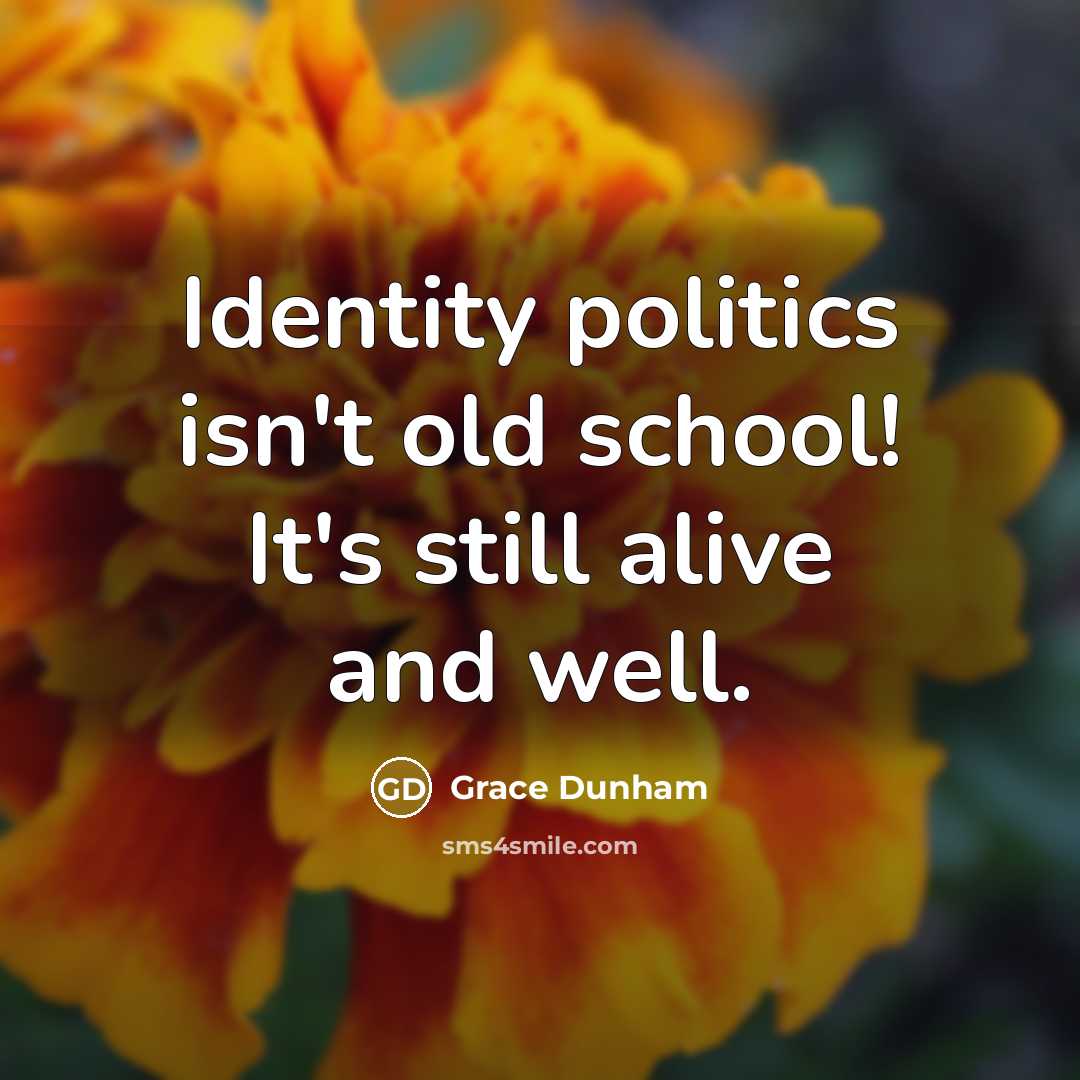 “Identity politics isn't old school! It's still alive and well.” quote by Grace Dunham