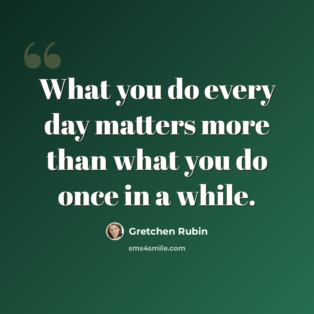 “What you do every day matters more than what you do once in a while.” quote by Gretchen Rubin