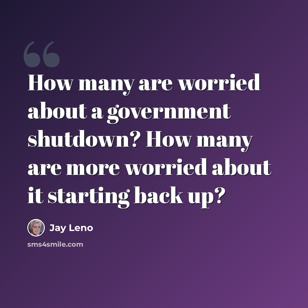 “How many are worried about a government shutdown? How many are more worried about it starting back up?” quote by Jay Leno
