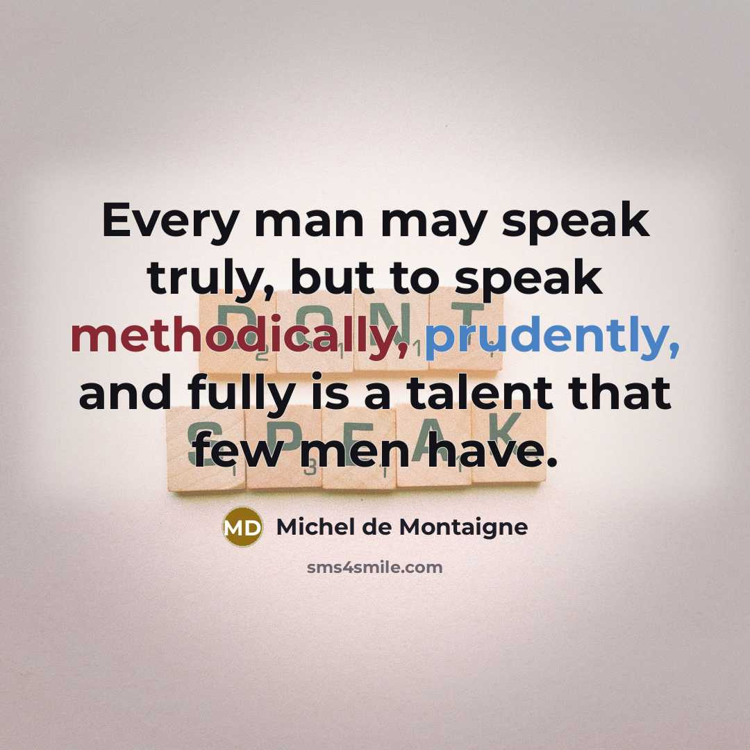 “Every man may speak truly, but to speak methodically, prudently, and fully is a talent that few men have.” quote by Michel de Montaigne