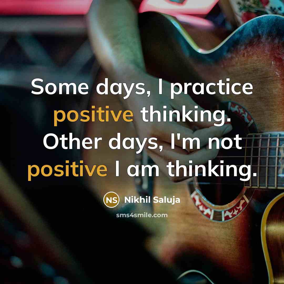 “Some days, I practice positive thinking. Other days, I'm not positive I am thinking.” quote by Nikhil Saluja