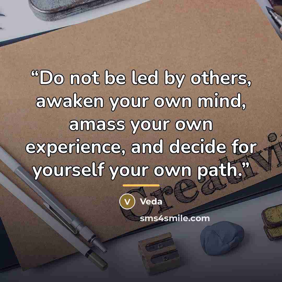 “Do not be led by others, awaken your own mind, amass your own experience, and decide for yourself your own path.” quote by Veda
