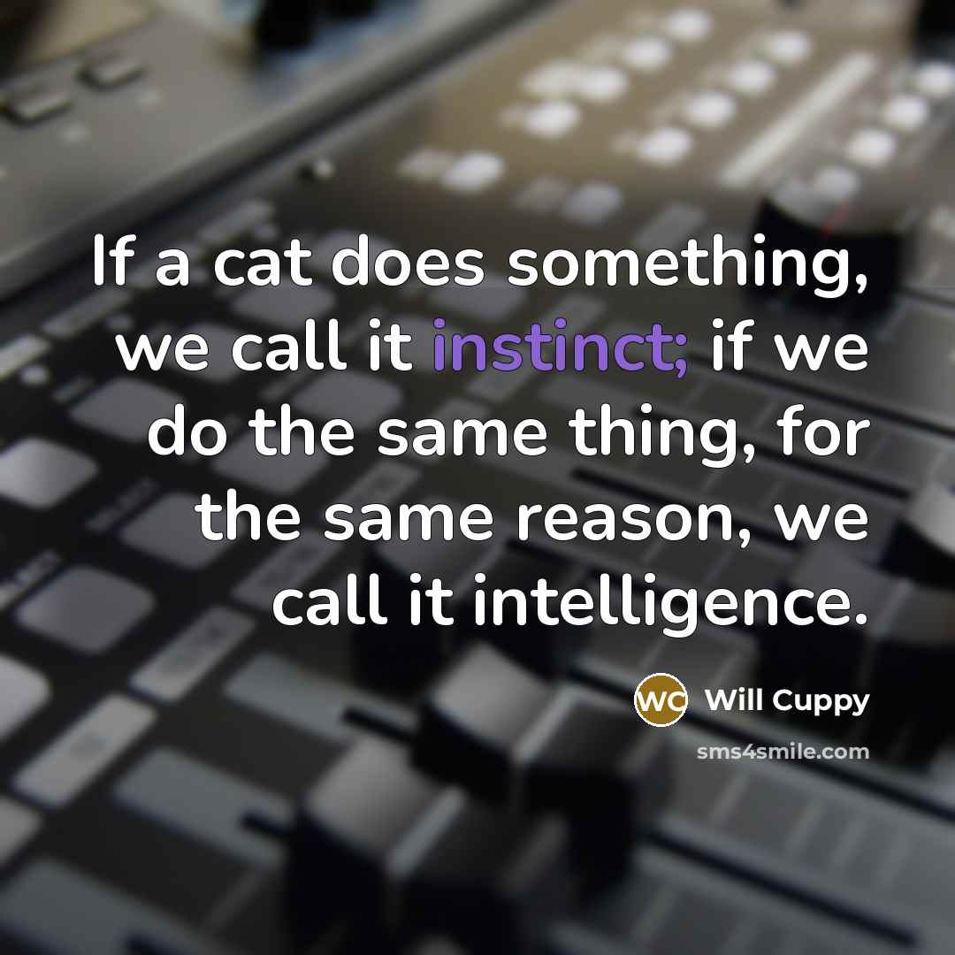 “If a cat does something, we call it instinct; if we do the same thing, for the same reason, we call it intelligence.” quote by Will Cuppy