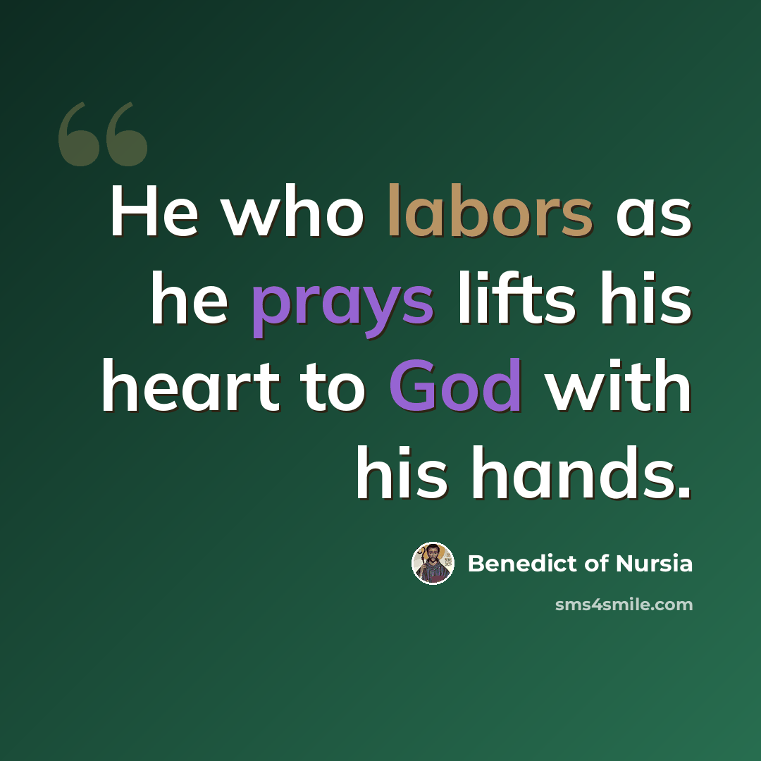 “He who labors as he prays lifts his heart to God with his hands.” quote by Benedict of Nursia
